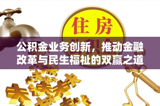 交易公积金业务创新，推动金融改革与民生福祉的双赢之道