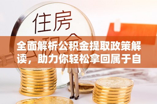 交易全面解析公积金提取政策解读，助力你轻松拿回属于自己的钱