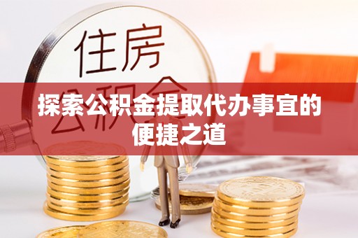 交易探索公积金提取代办事宜的便捷之道