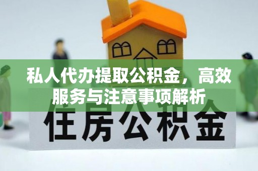 交易私人代办提取公积金，高效服务与注意事项解析