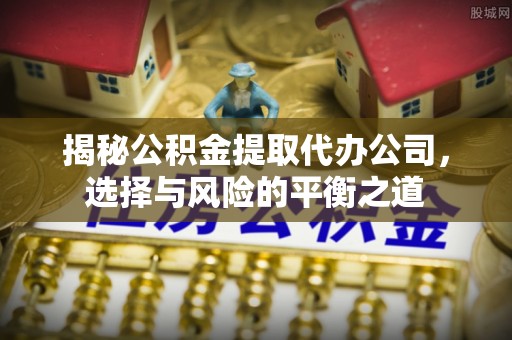 交易揭秘公积金提取代办公司，选择与风险的平衡之道