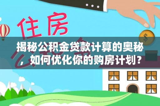交易揭秘公积金贷款计算的奥秘，如何优化你的购房计划？