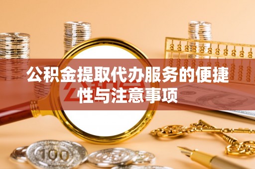 交易公积金提取代办服务的便捷性与注意事项