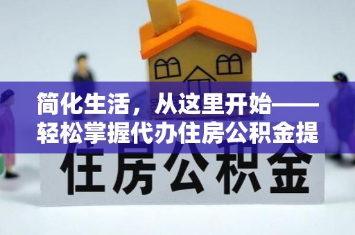 交易简化生活，从这里开始——轻松掌握代办住房公积金提取全流程