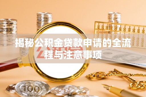交易揭秘公积金贷款申请的全流程与注意事项