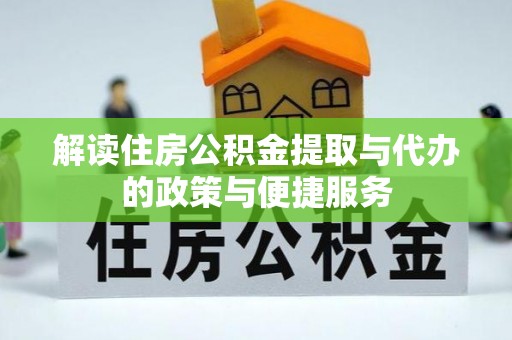 交易解读住房公积金提取与代办的政策与便捷服务