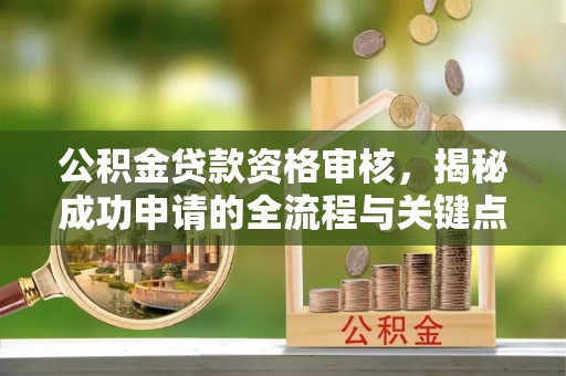 交易公积金贷款资格审核，揭秘成功申请的全流程与关键点