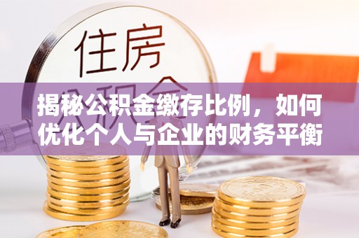 交易揭秘公积金缴存比例，如何优化个人与企业的财务平衡