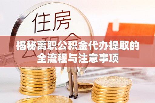 交易揭秘离职公积金代办提取的全流程与注意事项
