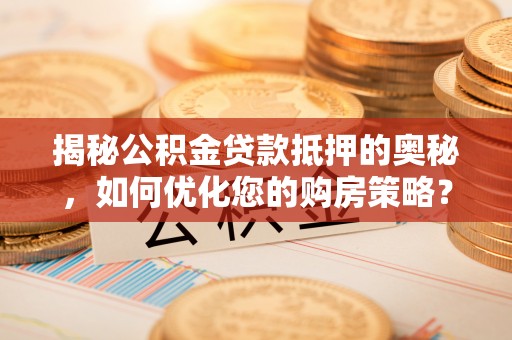 交易揭秘公积金贷款抵押的奥秘，如何优化您的购房策略？