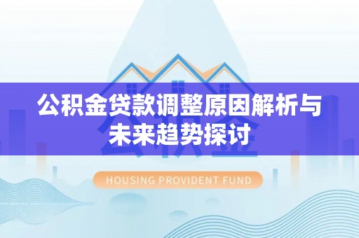 交易公积金贷款调整原因解析与未来趋势探讨