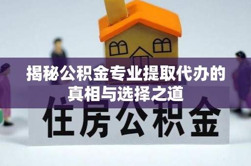 交易揭秘公积金专业提取代办的真相与选择之道