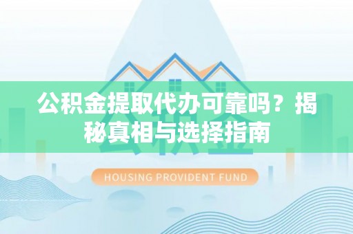 交易公积金提取代办可靠吗？揭秘真相与选择指南