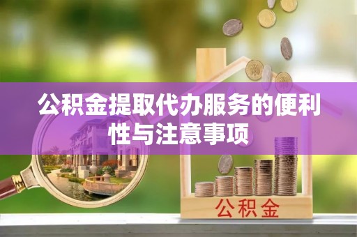 交易公积金提取代办服务的便利性与注意事项