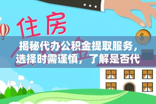 交易揭秘代办公积金提取服务，选择时需谨慎，了解是否代办公积金提取可靠吗？