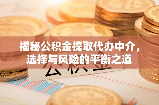 交易揭秘公积金提取代办中介，选择与风险的平衡之道