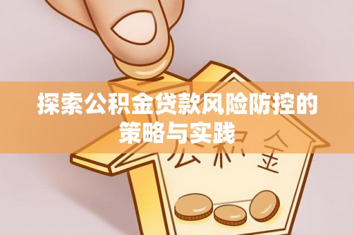 交易探索公积金贷款风险防控的策略与实践