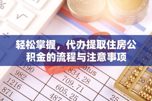 交易轻松掌握，代办提取住房公积金的流程与注意事项