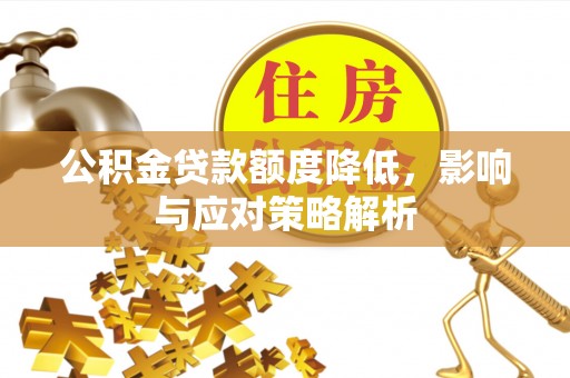 交易公积金贷款额度降低，影响与应对策略解析