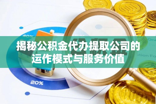 交易揭秘公积金代办提取公司的运作模式与服务价值