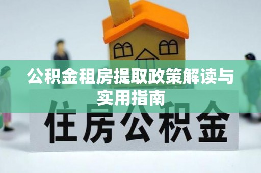 交易公积金租房提取政策解读与实用指南
