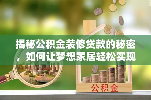 交易揭秘公积金装修贷款的秘密，如何让梦想家居轻松实现？