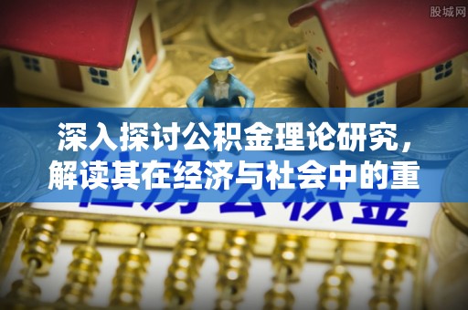 交易深入探讨公积金理论研究，解读其在经济与社会中的重要角色