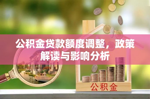 交易公积金贷款额度调整，政策解读与影响分析
