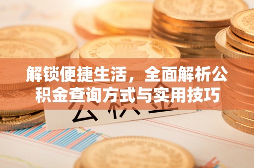 交易解锁便捷生活，全面解析公积金查询方式与实用技巧