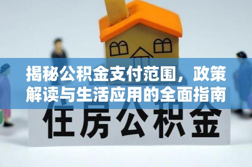 交易揭秘公积金支付范围，政策解读与生活应用的全面指南