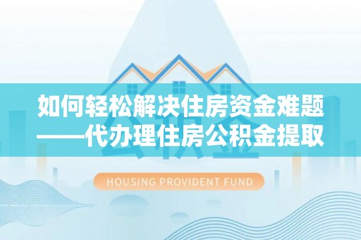 交易如何轻松解决住房资金难题——代办理住房公积金提取服务详解