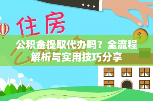 交易公积金提取代办吗？全流程解析与实用技巧分享