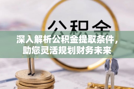 交易深入解析公积金提取条件，助您灵活规划财务未来
