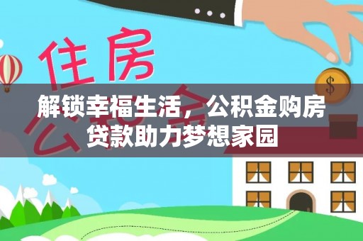 交易解锁幸福生活，公积金购房贷款助力梦想家园