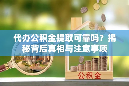 交易代办公积金提取可靠吗？揭秘背后真相与注意事项