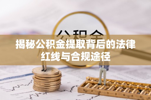 交易揭秘公积金提取背后的法律红线与合规途径
