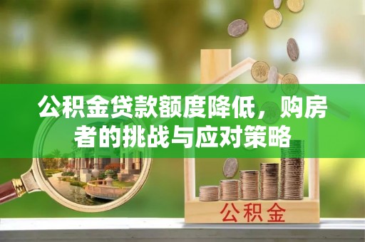 交易公积金贷款额度降低，购房者的挑战与应对策略