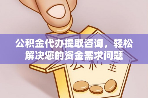 交易公积金代办提取咨询，轻松解决您的资金需求问题