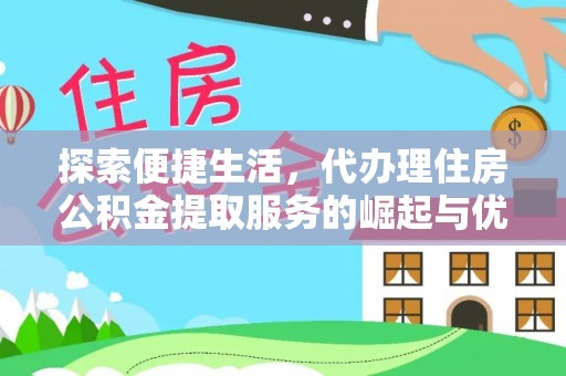 交易探索便捷生活，代办理住房公积金提取服务的崛起与优势