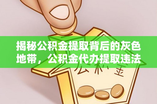 交易揭秘公积金提取背后的灰色地带，公积金代办提取违法不？