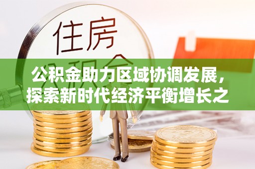 交易公积金助力区域协调发展，探索新时代经济平衡增长之道