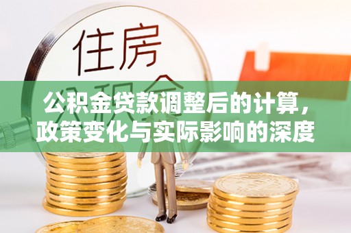 交易公积金贷款调整后的计算，政策变化与实际影响的深度解析