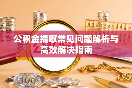 交易公积金提取常见问题解析与高效解决指南