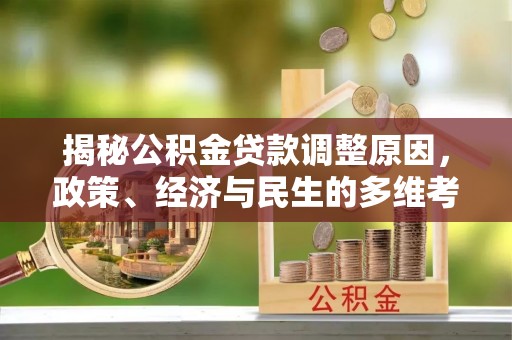 交易揭秘公积金贷款调整原因，政策、经济与民生的多维考量