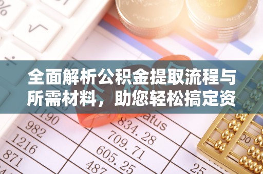 交易全面解析公积金提取流程与所需材料，助您轻松搞定资金提取