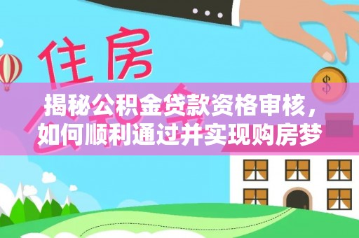 交易揭秘公积金贷款资格审核，如何顺利通过并实现购房梦想