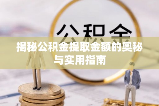 交易揭秘公积金提取金额的奥秘与实用指南