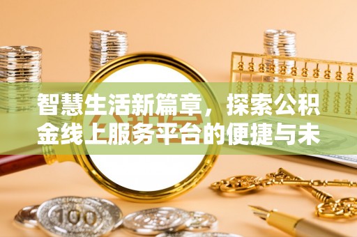 交易智慧生活新篇章，探索公积金线上服务平台的便捷与未来
