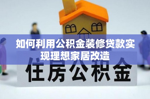 交易如何利用公积金装修贷款实现理想家居改造
