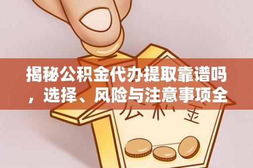 交易揭秘公积金代办提取靠谱吗，选择、风险与注意事项全解析